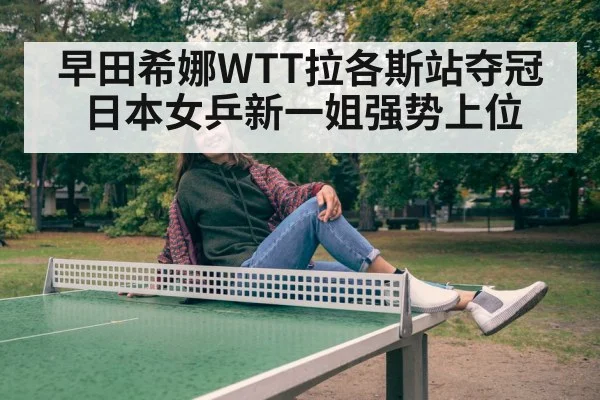 早田希娜WTT拉各斯站夺冠 日本女乒新一姐强势上位