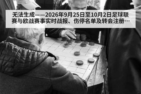 无法生成——2026年9月25日至10月2日足球联赛与欧战赛事实时战报、伤停名单及转会注册动态无可核验公开来源（请求编号230-足球）